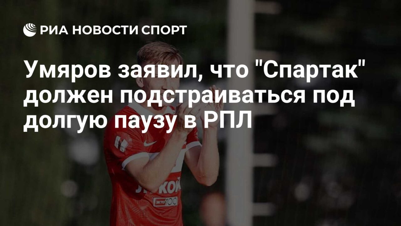 Umyarov said that Spartak must adapt to a long pause in the RPL