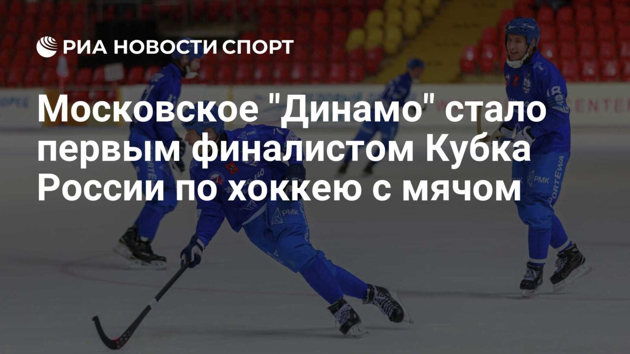 Московское ‘Динамо’ стало первым финалистом Кубка России по хоккею с мячом